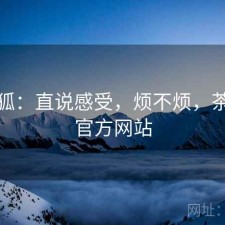 茶杯狐：直说感受，烦不烦，茶杯狐官方网站