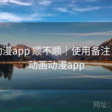 age动漫app 顺不顺｜使用备注，age动画动漫app