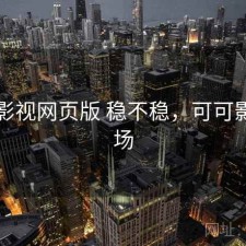 可可影视网页版 稳不稳，可可影视剧场