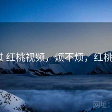 对比过 红桃视频，烦不烦，红桃k现状