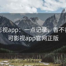 可可影视app：一点记录，香不香，可可影视app官网正版