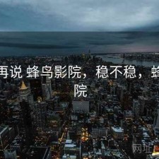 用完再说 蜂鸟影院，稳不稳，蜂鸟映院
