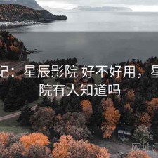 随手记：星辰影院 好不好用，星辰影院有人知道吗