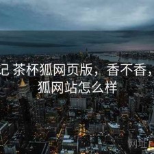 随手记 茶杯狐网页版，香不香，茶杯狐网站怎么样