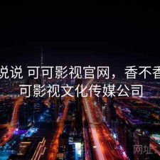 简单说说 可可影视官网，香不香，可可影视文化传媒公司