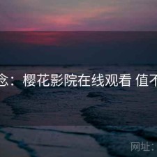 碎念：樱花影院在线观看 值不值