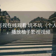 柚子影视在线观看 坑不坑（个人用感），播放柚子影视视频