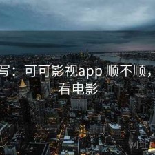 简单写：可可影视app 顺不顺，可可看电影