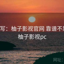 简单写：柚子影视官网 靠谱不靠谱，柚子影视pc