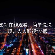 人人影视在线观看：简单说说，烦不烦，人人影视tⅴ版