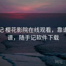 随手记 樱花影院在线观看，靠谱不靠谱，随手记软件下载
