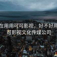 最近在用用可可影视，好不好用，可可影视文化传媒公司