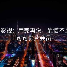 可可影视：用完再说，靠谱不靠谱，可可影片会员