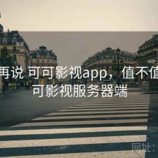 用完再说 可可影视app，值不值，可可影视服务器端