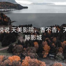 简单说说 天美影院，香不香，天美国际影城