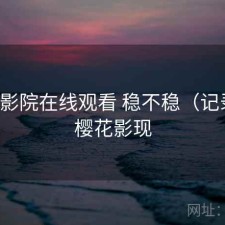 樱花影院在线观看 稳不稳（记录），樱花影现