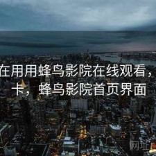 最近在用用蜂鸟影院在线观看，卡不卡，蜂鸟影院首页界面