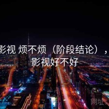 柚子影视 烦不烦（阶段结论），柚子影视好不好