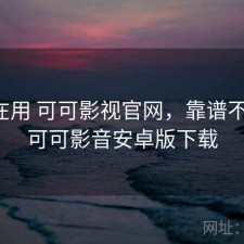 最近在用 可可影视官网，靠谱不靠谱，可可影音安卓版下载