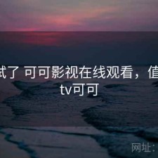 前后试了 可可影视在线观看，值不值，tv可可