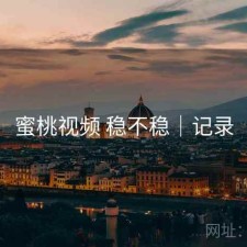 蜜桃视频 稳不稳｜记录