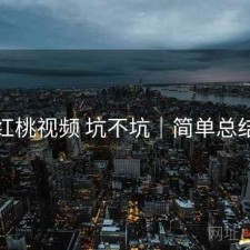 红桃视频 坑不坑｜简单总结