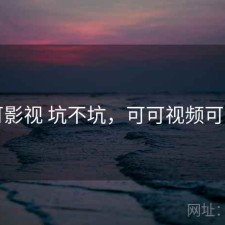 可可影视 坑不坑，可可视频可可tv
