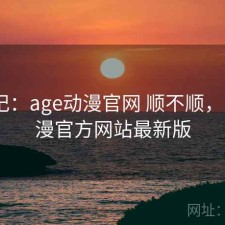 随手记：age动漫官网 顺不顺，age动漫官方网站最新版