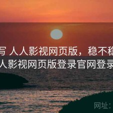 简单写 人人影视网页版，稳不稳，人人影视网页版登录官网登录