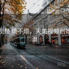 天美视频 烦不烦，天美视频创始人是谁