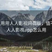 反复用用人人影视网页版，值不值，人人影视app怎么用