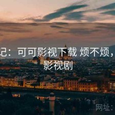 随手记：可可影视下载 烦不烦，可可影视剧