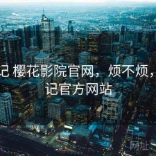 随手记 樱花影院官网，烦不烦，随手记官方网站