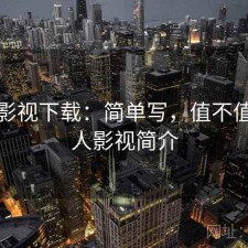 人人影视下载：简单写，值不值，人人影视简介