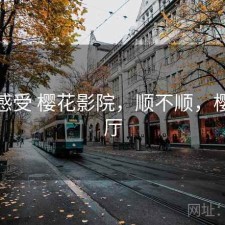 直说感受 樱花影院，顺不顺，樱花影厅