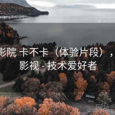 樱花影院 卡不卡（体验片段），樱花影视 - 技术爱好者