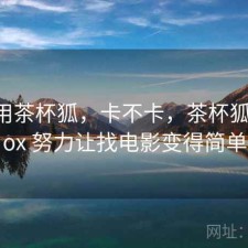 刚用用茶杯狐，卡不卡，茶杯狐 cupfox 努力让找电影变得简单