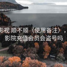 红桃影视 顺不顺（使用备注），红桃影院充值会员会盗号吗