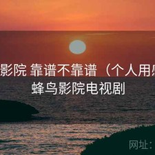 蜂鸟影院 靠谱不靠谱（个人用感），蜂鸟影院电视剧