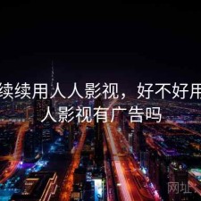 断断续续用人人影视，好不好用，人人影视有广告吗