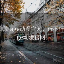 随便聊聊 age动漫官网，行不行，“age动漫官网”