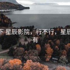 记录下 星辰影院，行不行，星辰影院有