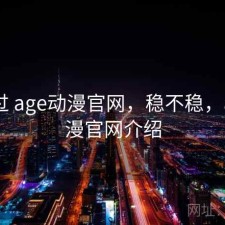 对比过 age动漫官网，稳不稳，age动漫官网介绍