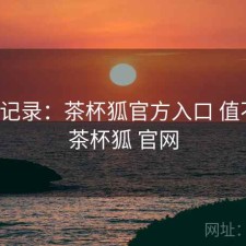 一点记录：茶杯狐官方入口 值不值，茶杯狐 官网