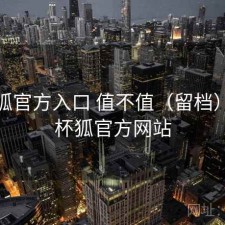 茶杯狐官方入口 值不值（留档），茶杯狐官方网站