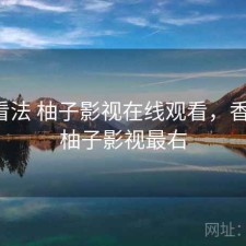 个人看法 柚子影视在线观看，香不香，柚子影视最右