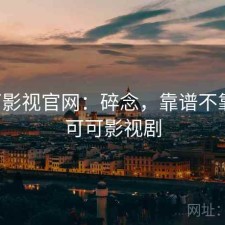 可可影视官网：碎念，靠谱不靠谱，可可影视剧