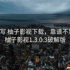 简单写 柚子影视下载，靠谱不靠谱，柚子影视1.3.0.3破解版