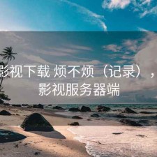 可可影视下载 烦不烦（记录），可可影视服务器端