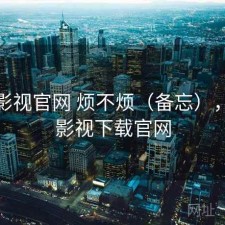 人人影视官网 烦不烦（备忘），人人影视下载官网